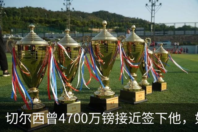 切尔西曾4700万镑接近签下他，如今利物浦也盯上了
