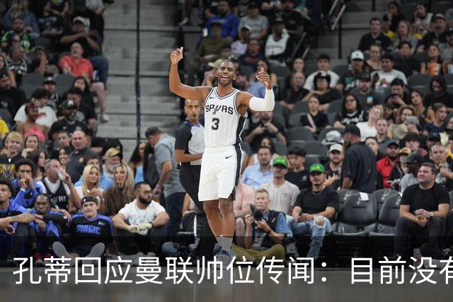 孔蒂回应曼联帅位传闻：目前没有任何深入谈判