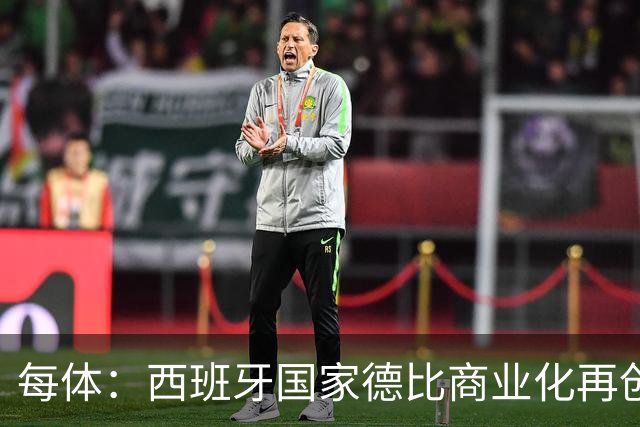 每体：西班牙国家德比商业化再创新高