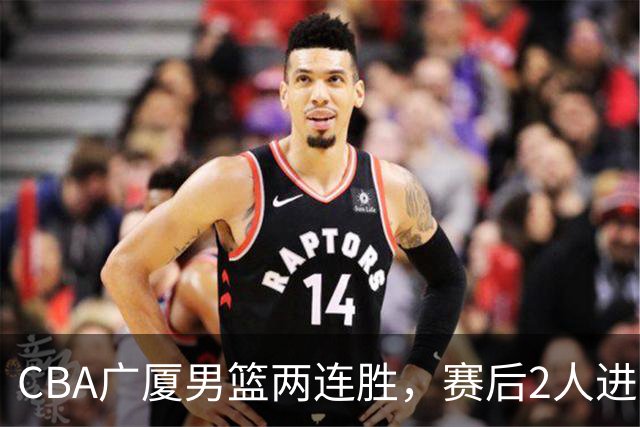 CBA广厦男篮两连胜，赛后2人进步很大，王博心心念的战术打出来了